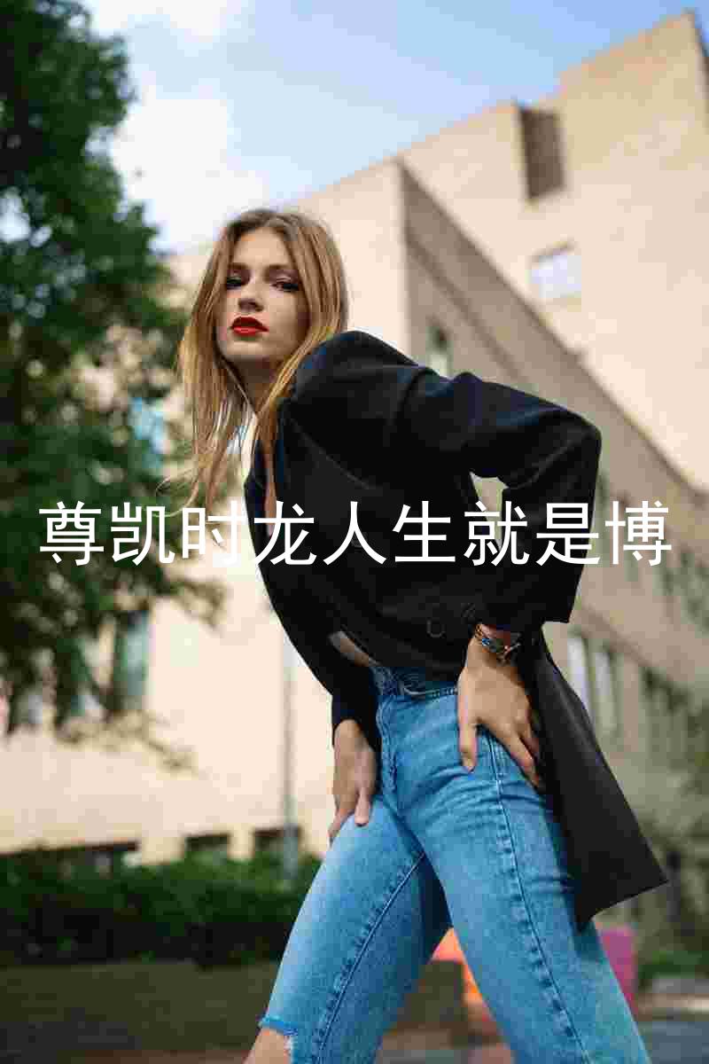 尊凯时龙人生就是博