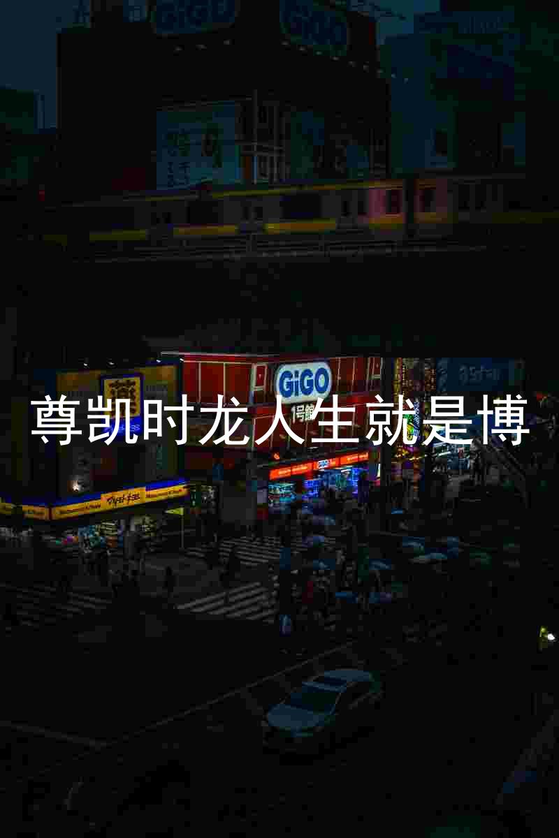 尊凯时龙人生就是博
