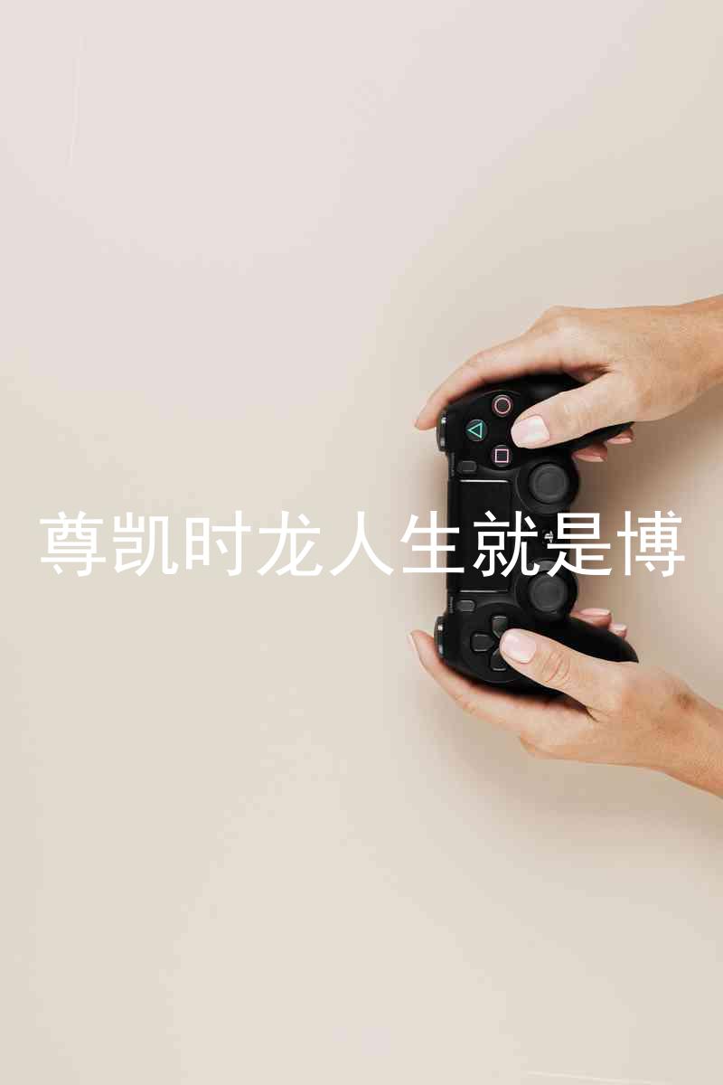 尊凯时龙人生就是博